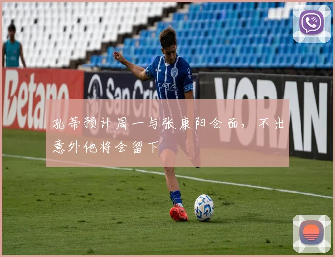 孔蒂预计周一与张康阳会面，不出意外他将会留下
