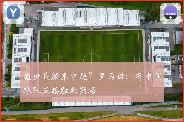 盛世美颜来中超？罗马诺：有中国球队正接触科斯塔