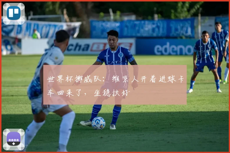 世界杯挪威队：维京人开着进球卡车回来了，坐稳扶好