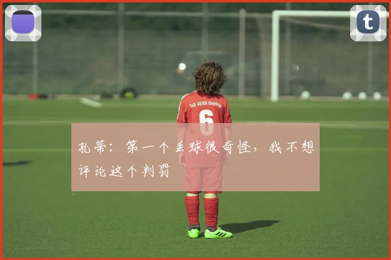 孔蒂：第一个丢球很奇怪，我不想评论这个判罚