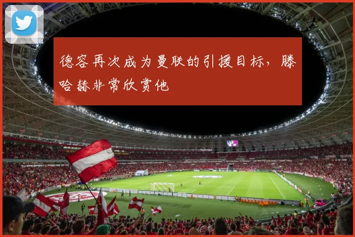 德容再次成为曼联的引援目标，滕哈赫非常欣赏他