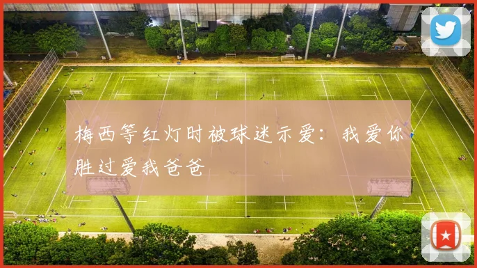 梅西等红灯时被球迷示爱：我爱你胜过爱我爸爸