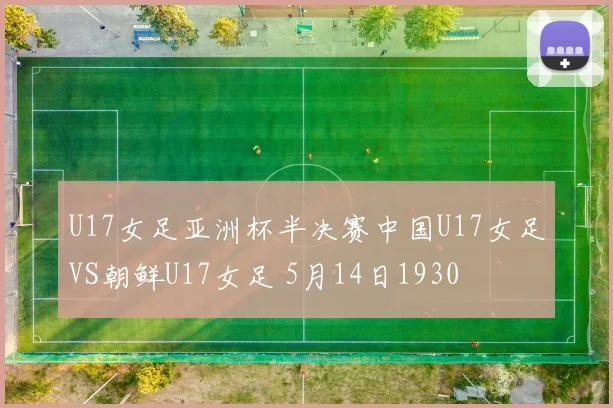 U17女足亚洲杯半决赛中国U17女足VS朝鲜U17女足 5月14日1930