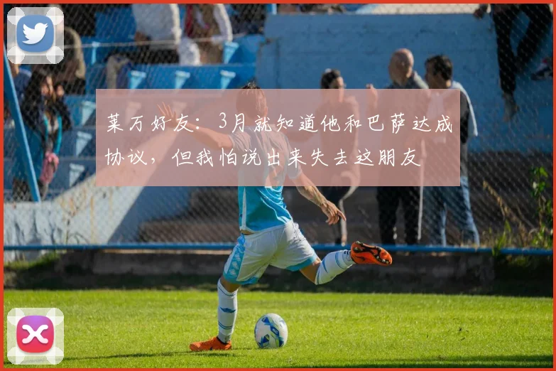 莱万好友：3月就知道他和巴萨达成协议，但我怕说出来失去这朋友