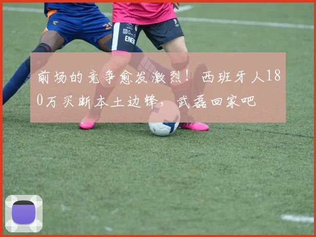 前场的竞争愈发激烈！西班牙人180万买断本土边锋，武磊回家吧