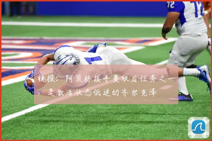 镜报：阿莫林接手曼联后任务之一，是激活状态低迷的齐尔克泽