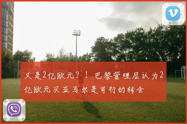 又是2亿欧元？！巴黎管理层认为2亿欧元买亚马尔是可行的转会