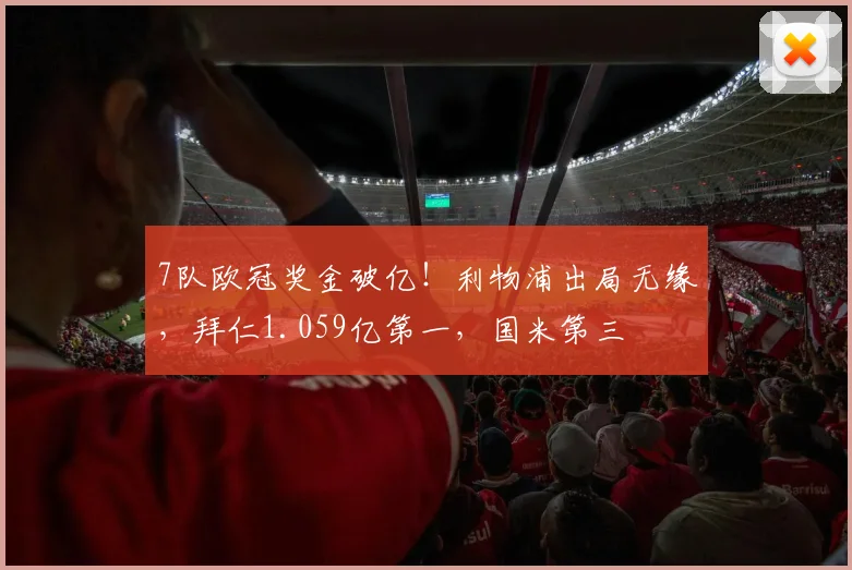 7队欧冠奖金破亿！利物浦出局无缘，拜仁1.059亿第一，国米第三