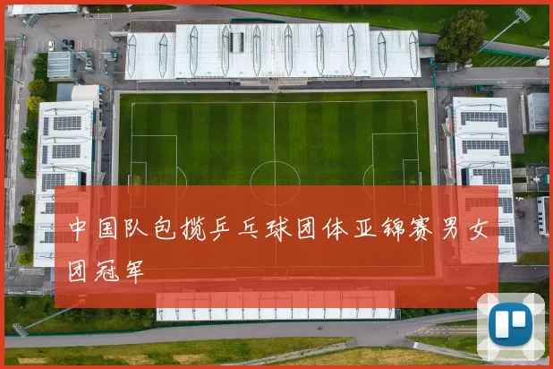 中国队包揽乒乓球团体亚锦赛男女团冠军