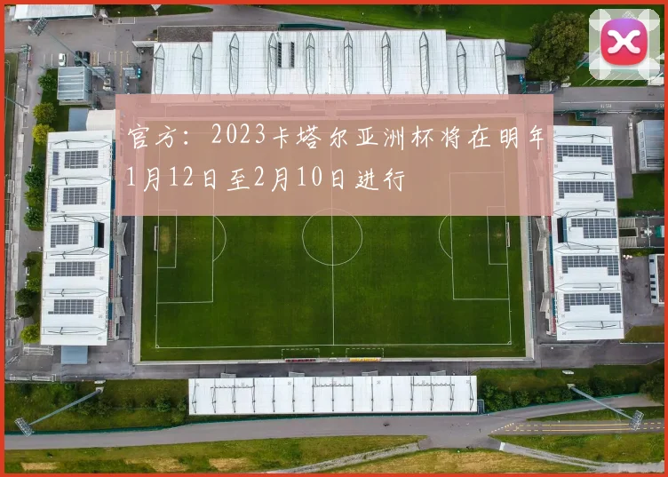 官方：2023卡塔尔亚洲杯将在明年1月12日至2月10日进行