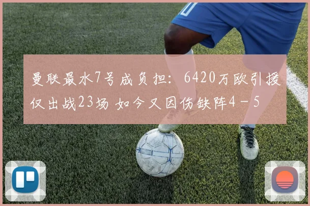 曼联最水7号成负担：6420万欧引援仅出战23场 如今又因伤缺阵4 - 5 周