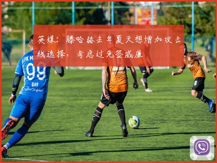 英媒：滕哈赫去年夏天想增加攻击线选择，考虑过免签威廉