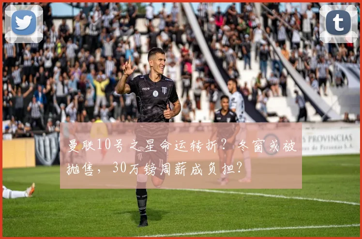 曼联10号之星命运转折？冬窗或被抛售，30万镑周薪成负担？