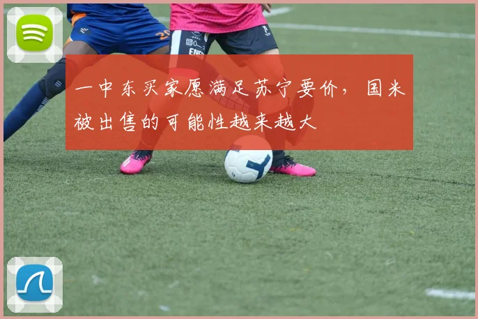 一中东买家愿满足苏宁要价，国米被出售的可能性越来越大