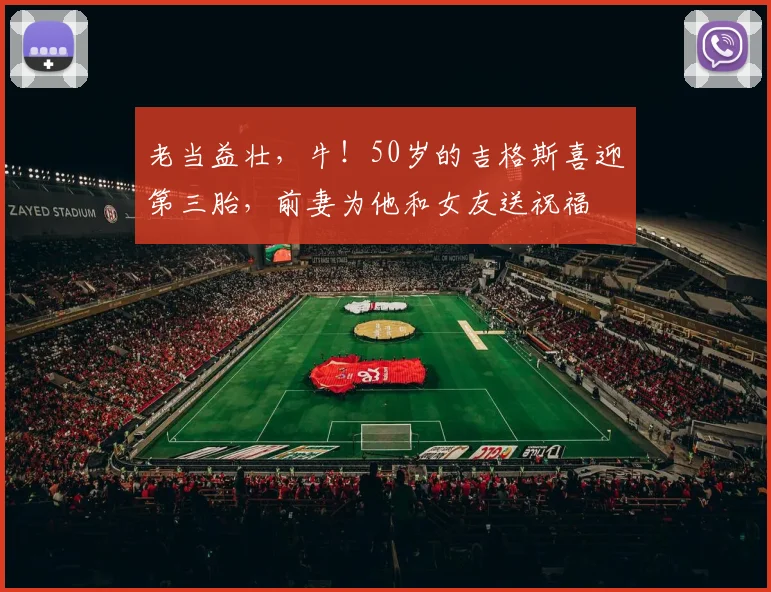 老当益壮，牛！50岁的吉格斯喜迎第三胎，前妻为他和女友送祝福