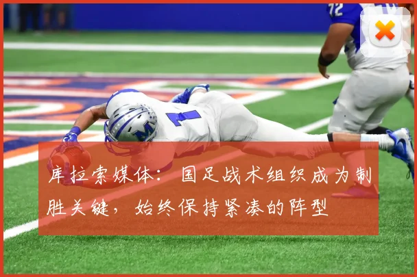 库拉索媒体：国足战术组织成为制胜关键，始终保持紧凑的阵型