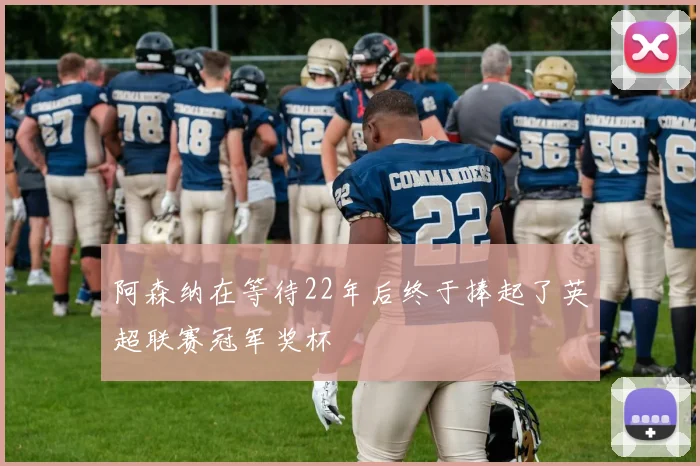 阿森纳在等待22年后终于捧起了英超联赛冠军奖杯