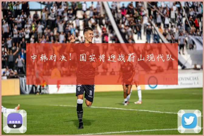 中韩对决！国安将迎战蔚山现代队