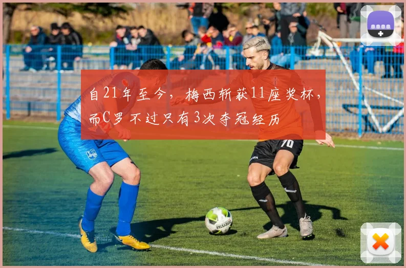 自21年至今，梅西斩获11座奖杯，而C罗不过只有3次夺冠经历