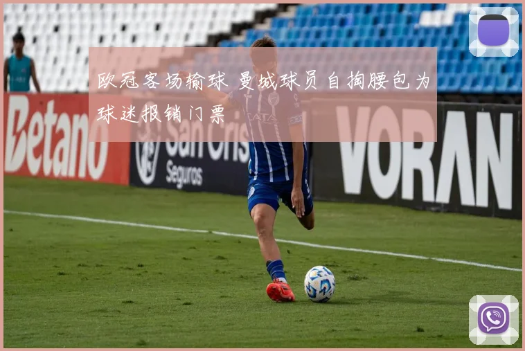 欧冠客场输球 曼城球员自掏腰包为球迷报销门票