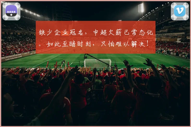 缺少企业冠名，中超欠薪已常态化。如此至暗时刻，只怕难以解决！