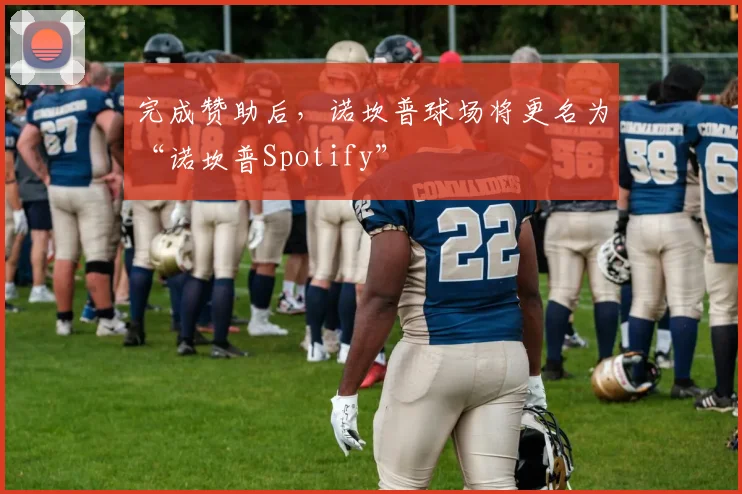 完成赞助后，诺坎普球场将更名为“诺坎普Spotify”