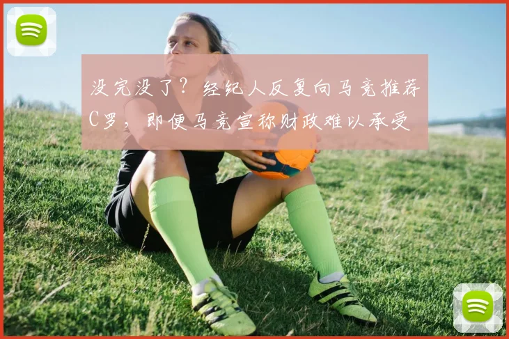 没完没了？经纪人反复向马竞推荐C罗，即便马竞宣称财政难以承受