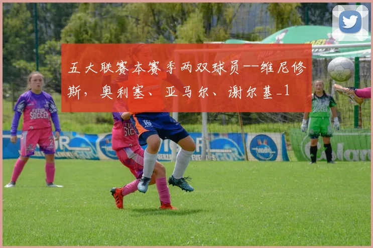 五大联赛本赛季两双球员--维尼修斯，奥利塞、亚马尔、谢尔基_1