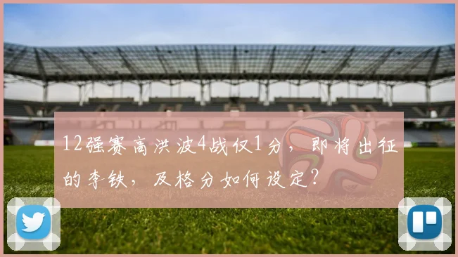 12强赛高洪波4战仅1分，即将出征的李铁，及格分如何设定？
