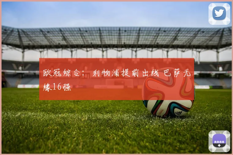 欧冠综合：利物浦提前出线 巴萨无缘16强