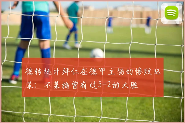 德转统计拜仁在德甲主场的惨败记录：不莱梅曾有过5-2的大胜