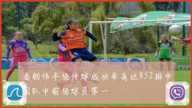 潘朝伟半场传球成功率高达852排中国队中前场球员第一
