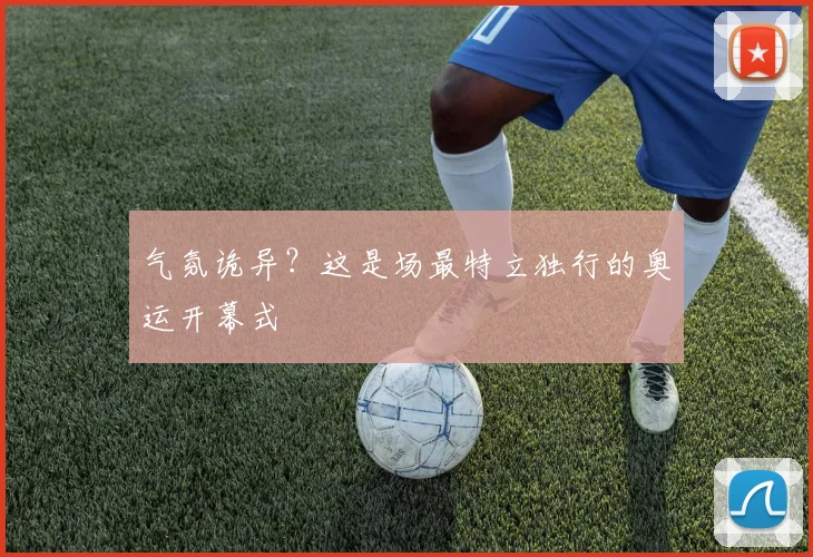 气氛诡异？这是场最特立独行的奥运开幕式