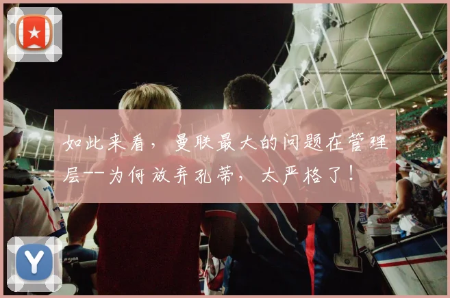如此来看，曼联最大的问题在管理层--为何放弃孔蒂，太严格了！