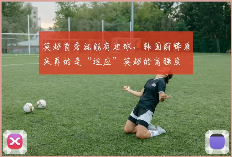 英超首秀就能有进球，韩国前锋看来真的是“适应”英超的高强度
